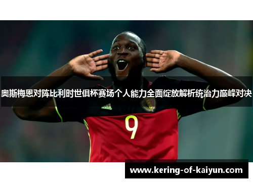 奥斯梅恩对阵比利时世俱杯赛场个人能力全面绽放解析统治力巅峰对决