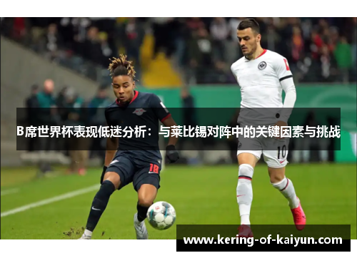 B席世界杯表现低迷分析：与莱比锡对阵中的关键因素与挑战