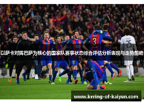 以萨卡对阵巴萨为核心的国家队赛事状态综合评估分析表现与走势前瞻