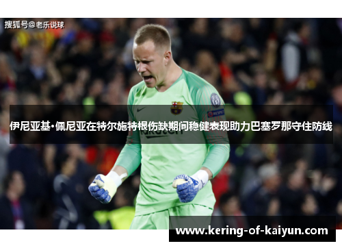 伊尼亚基·佩尼亚在特尔施特根伤缺期间稳健表现助力巴塞罗那守住防线