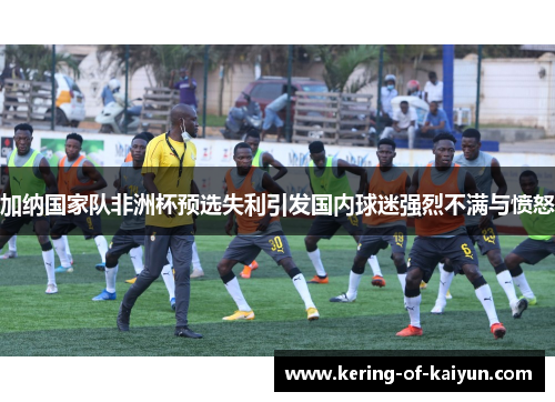 加纳国家队非洲杯预选失利引发国内球迷强烈不满与愤怒