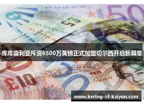 库库雷利亚斥资6500万英镑正式加盟切尔西开启新篇章