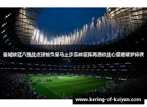 曼城欧冠八强战点球憾负皇马止步瓜帅豪阵再遇欧战心魔难破梦碎夜
