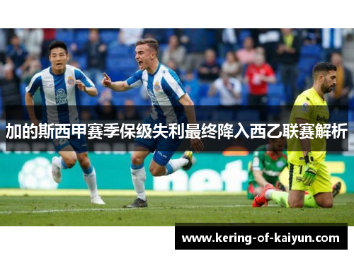 加的斯西甲赛季保级失利最终降入西乙联赛解析