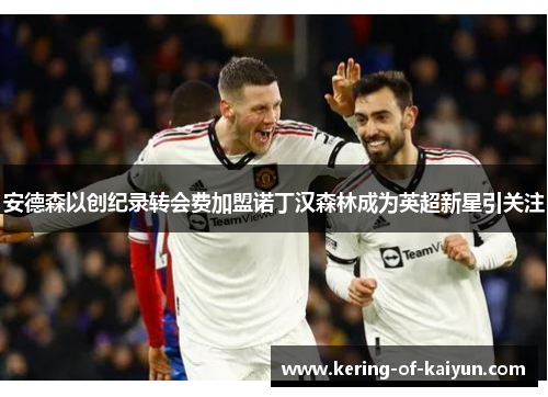 安德森以创纪录转会费加盟诺丁汉森林成为英超新星引关注