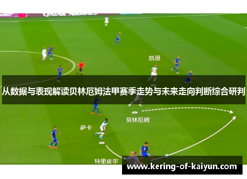 从数据与表现解读贝林厄姆法甲赛季走势与未来走向判断综合研判