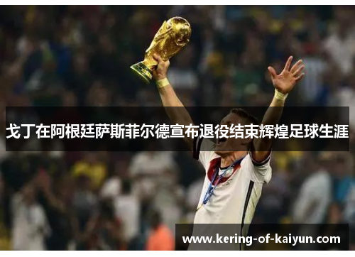 戈丁在阿根廷萨斯菲尔德宣布退役结束辉煌足球生涯 戈丁在阿根廷萨斯菲尔德宣布退役结束辉煌足球生涯